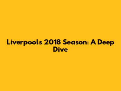 Liverpool's 2018 Season: A Deep Dive