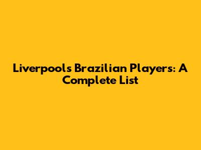Liverpool's Brazilian Players: A Complete List