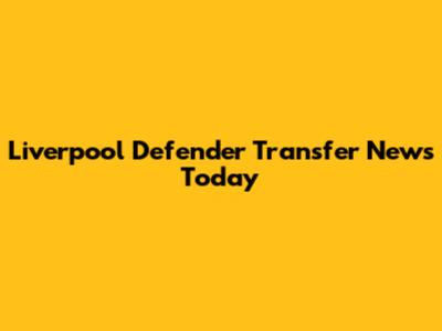 Liverpool Defender Transfer News Today