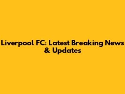 Liverpool FC: Latest Breaking News & Updates