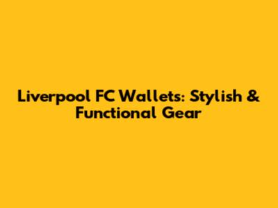 Liverpool FC Wallets: Stylish & Functional Gear
