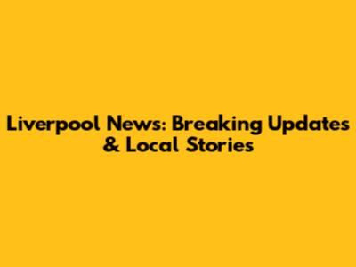 Liverpool News: Breaking Updates & Local Stories