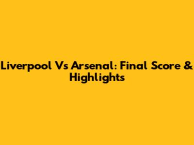 Liverpool Vs Arsenal: Final Score & Highlights