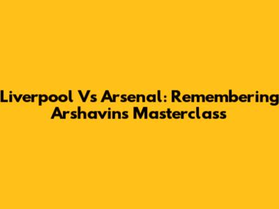 Liverpool Vs Arsenal: Remembering Arshavin's Masterclass