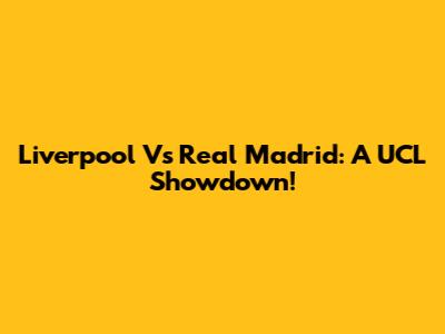Liverpool Vs Real Madrid: A UCL Showdown!