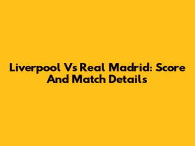 Liverpool Vs Real Madrid: Score And Match Details