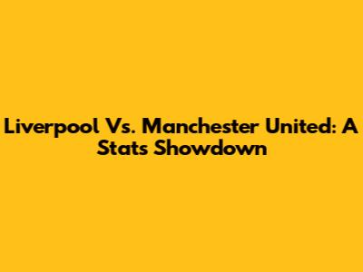 Liverpool Vs. Manchester United: A Stats Showdown