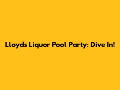 Lloyd's Liquor Pool Party: Dive In!