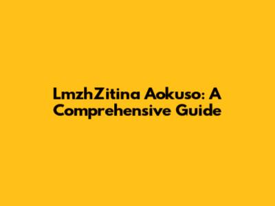 LmzhZitina Aokuso: A Comprehensive Guide