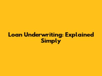Loan Underwriting: Explained Simply