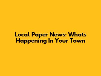 Local Paper News: What's Happening In Your Town