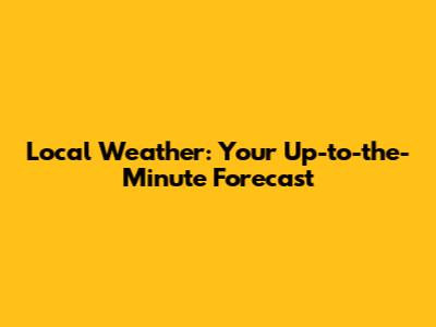 Local Weather: Your Up-to-the-Minute Forecast