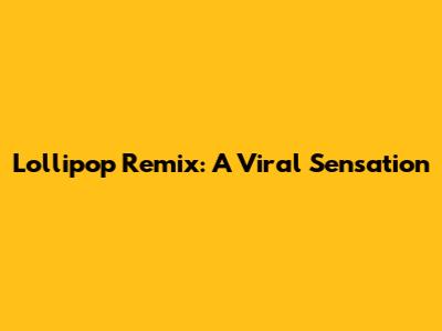 Lollipop Remix: A Viral Sensation