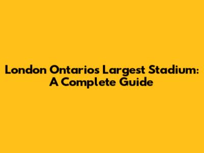 London Ontario's Largest Stadium: A Complete Guide