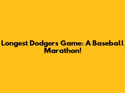 Longest Dodgers Game: A Baseball Marathon!