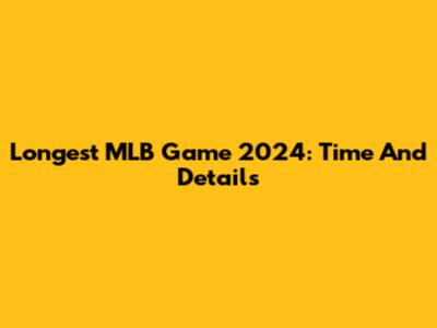 Longest MLB Game 2024: Time And Details