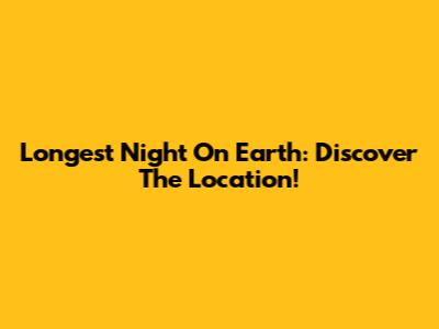 Longest Night On Earth: Discover The Location!