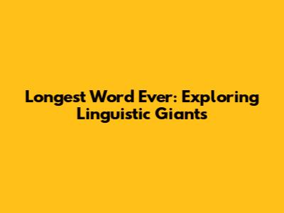 Longest Word Ever: Exploring Linguistic Giants