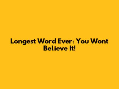Longest Word Ever: You Won't Believe It!