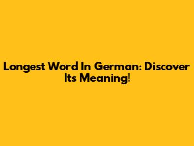 Longest Word In German: Discover Its Meaning!