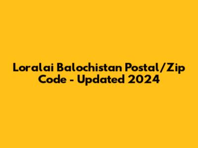 Loralai Balochistan Postal/Zip Code - Updated 2024