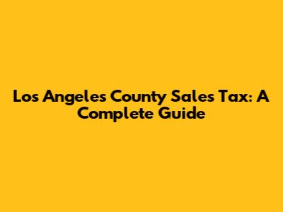 Los Angeles County Sales Tax: A Complete Guide
