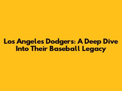 Los Angeles Dodgers: A Deep Dive Into Their Baseball Legacy