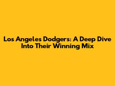Los Angeles Dodgers: A Deep Dive Into Their Winning Mix