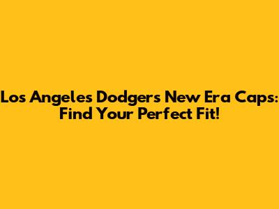 Los Angeles Dodgers New Era Caps: Find Your Perfect Fit!