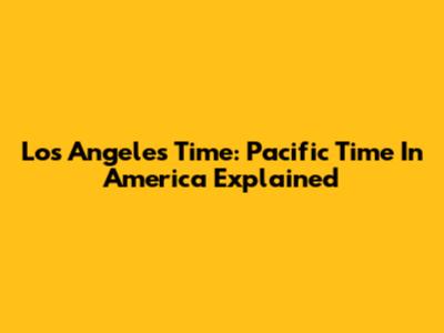 Los Angeles Time: Pacific Time In America Explained