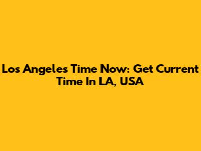 Los Angeles Time Now: Get Current Time In LA, USA