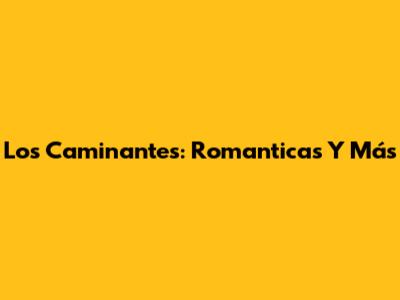Los Caminantes: Romanticas Y Más
