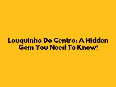 Louquinho Do Centro: A Hidden Gem You Need To Know!