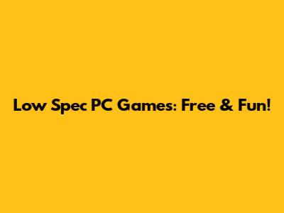 Low Spec PC Games: Free & Fun!
