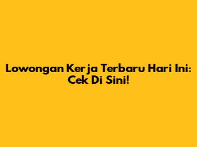 Lowongan Kerja Terbaru Hari Ini: Cek Di Sini!