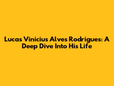 Lucas Vinicius Alves Rodrigues: A Deep Dive Into His Life