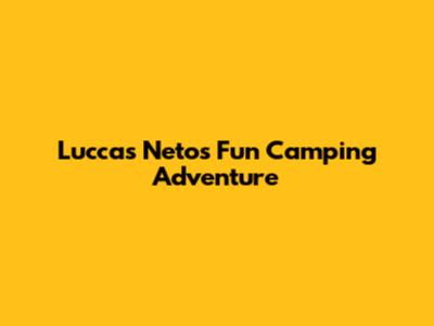 Luccas Neto's Fun Camping Adventure