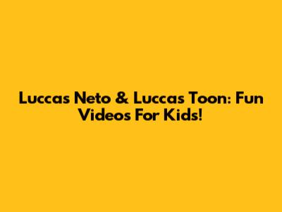 Luccas Neto & Luccas Toon: Fun Videos For Kids!