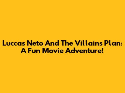 Luccas Neto And The Villain's Plan: A Fun Movie Adventure!