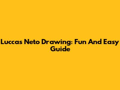 Luccas Neto Drawing: Fun And Easy Guide