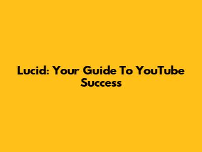 Lucid: Your Guide To YouTube Success