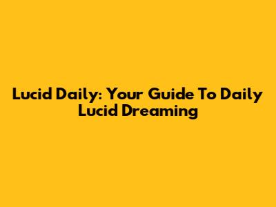 Lucid Daily: Your Guide To Daily Lucid Dreaming