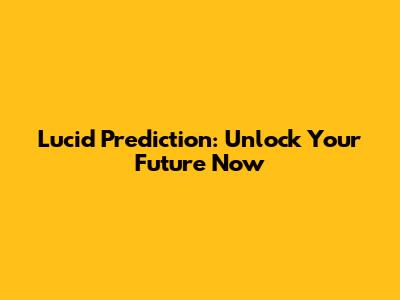 Lucid Prediction: Unlock Your Future Now