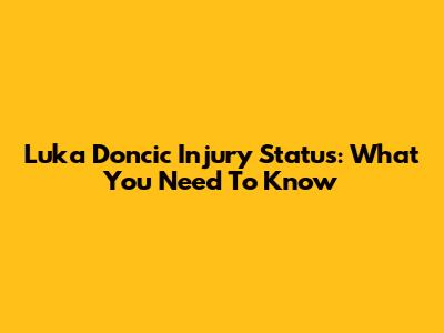 Luka Doncic Injury Status: What You Need To Know