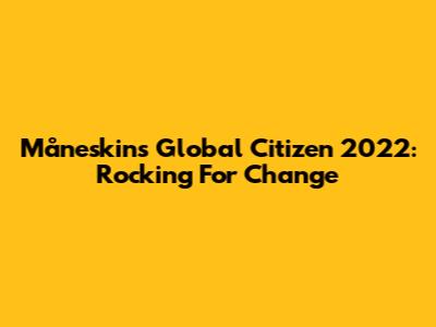 Måneskin's Global Citizen 2022: Rocking For Change