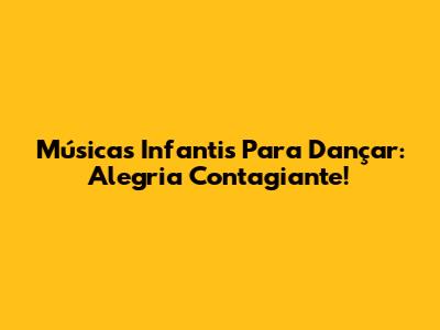 Músicas Infantis Para Dançar: Alegria Contagiante!