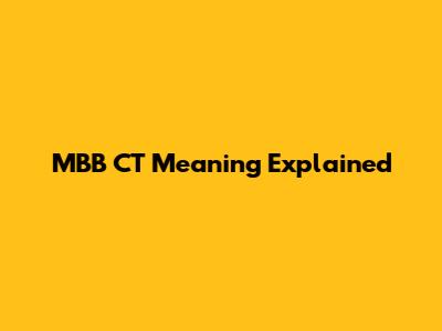 MBB CT Meaning Explained