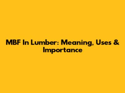 MBF In Lumber: Meaning, Uses & Importance