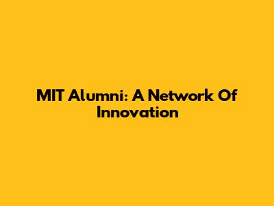 MIT Alumni: A Network Of Innovation