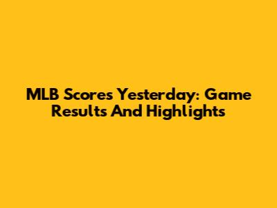 MLB Scores Yesterday: Game Results And Highlights